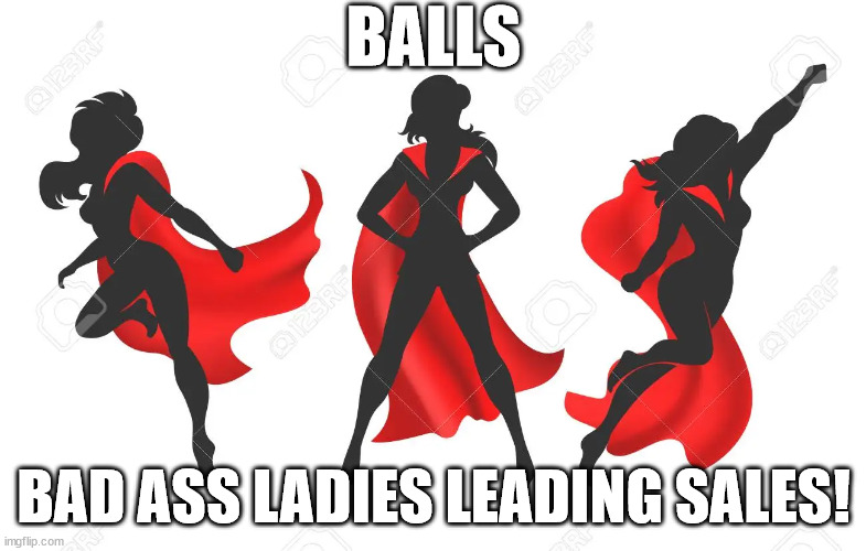 Strong women | BALLS; BAD ASS LADIES LEADING SALES! | image tagged in woman,strong,sales | made w/ Imgflip meme maker