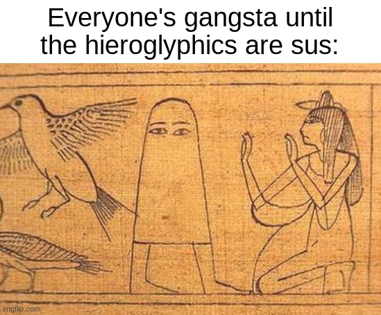 *Amongus Intensifies* | Everyone's gangsta until the hieroglyphics are sus: | image tagged in sus,medjed,hieroglyphs,lol,coincidence,i think not | made w/ Imgflip meme maker