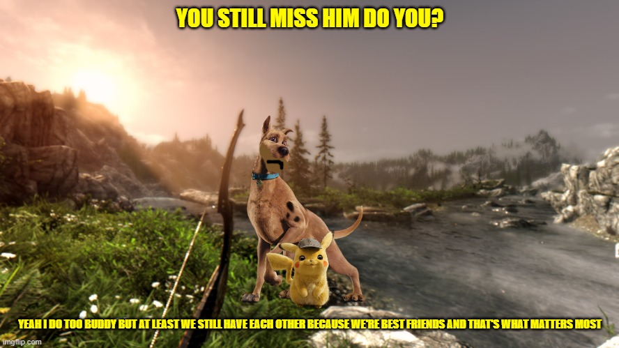 that's what friends are for | YOU STILL MISS HIM DO YOU? YEAH I DO TOO BUDDY BUT AT LEAST WE STILL HAVE EACH OTHER BECAUSE WE'RE BEST FRIENDS AND THAT'S WHAT MATTERS MOST | image tagged in skyrim sunset,warner bros,dogs,mice,best friends | made w/ Imgflip meme maker