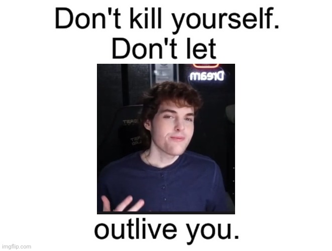 Don't kill yourself. Don't let [blank] outlive you. | image tagged in don't kill yourself don't let blank outlive you | made w/ Imgflip meme maker