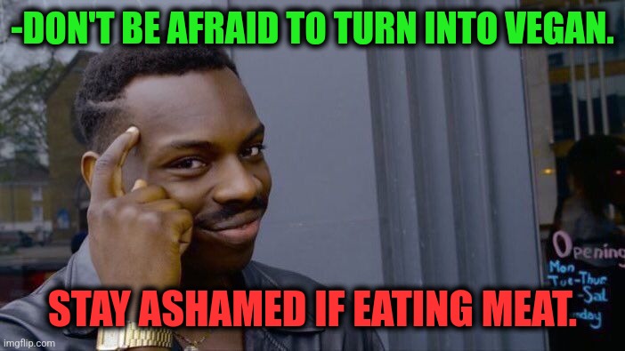 -Good career line. | -DON'T BE AFRAID TO TURN INTO VEGAN. STAY ASHAMED IF EATING MEAT. | image tagged in memes,roll safe think about it,vegan4life,eating healthy,meatwad,kids afraid of rabbit | made w/ Imgflip meme maker