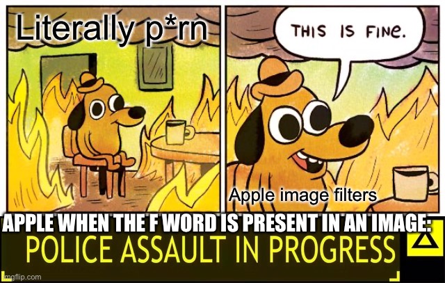 Wtf | Literally p*rn; Apple image filters; APPLE WHEN THE F WORD IS PRESENT IN AN IMAGE: | image tagged in memes,this is fine,police assault in progress,iphone,what in the hot crispy kentucky fried frick | made w/ Imgflip meme maker