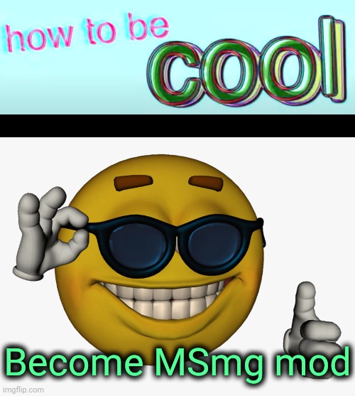 . | Become MSmg mod | image tagged in how to be cool,cool guy emoji | made w/ Imgflip meme maker
