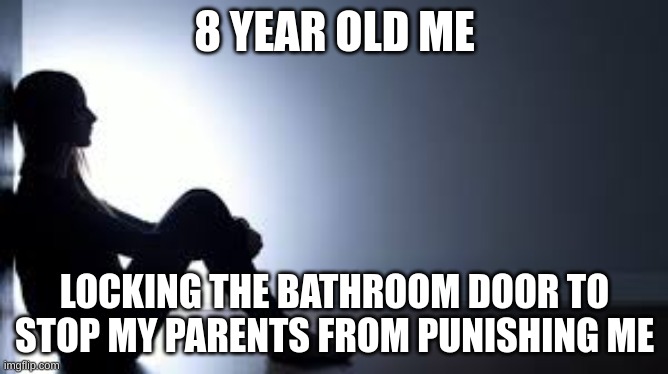 8 YEAR OLD ME; LOCKING THE BATHROOM DOOR TO STOP MY PARENTS FROM PUNISHING ME | image tagged in relatable,relatable memes,relateable,memes,parents,childhood | made w/ Imgflip meme maker