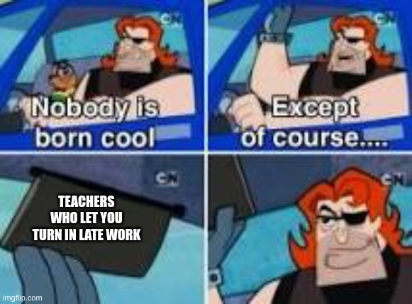 sorry for bad quality i coped the template off of google not the meme | TEACHERS WHO LET YOU TURN IN LATE WORK | image tagged in homework,school sucks,school,relatable,relateable,relatable memes | made w/ Imgflip meme maker