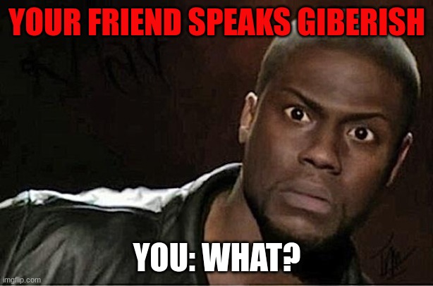 Kevin Hart Meme | YOUR FRIEND SPEAKS GIBERISH YOU: WHAT? | image tagged in memes,kevin hart | made w/ Imgflip meme maker