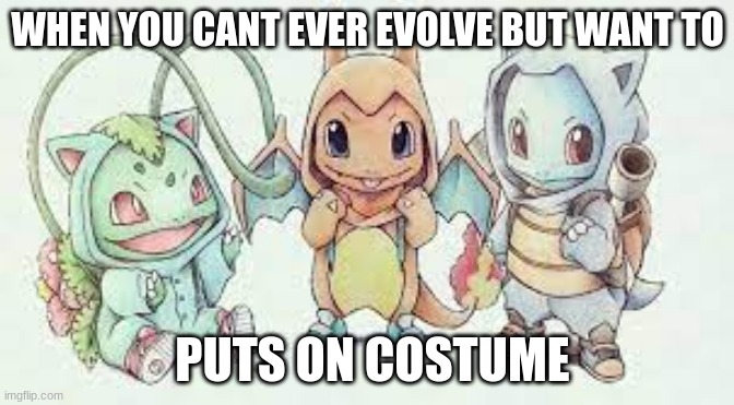 kanto | WHEN YOU CANT EVER EVOLVE BUT WANT TO; PUTS ON COSTUME | image tagged in funny | made w/ Imgflip meme maker