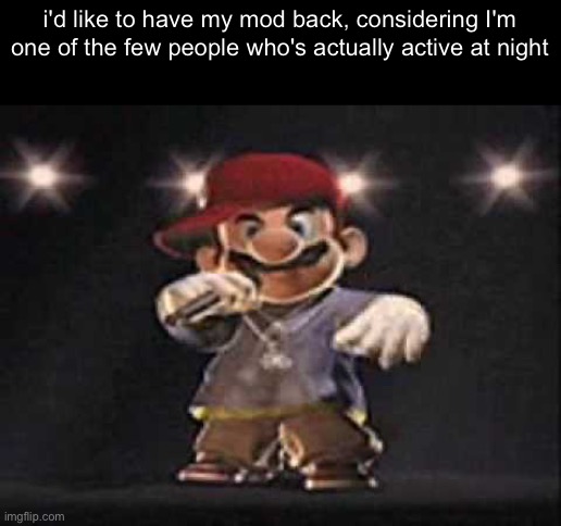 Gangsta Mario | i'd like to have my mod back, considering I'm one of the few people who's actually active at night | image tagged in gangsta mario | made w/ Imgflip meme maker