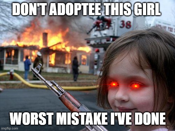 evil little girl | DON'T ADOPTEE THIS GIRL; WORST MISTAKE I'VE DONE | image tagged in fire,kid,guns | made w/ Imgflip meme maker