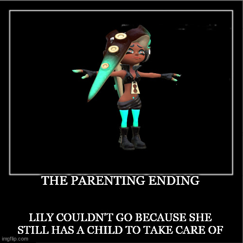 Demotivational poster | THE PARENTING ENDING LILY COULDN'T GO BECAUSE SHE STILL HAS A CHILD TO TAKE CARE OF | image tagged in demotivational poster | made w/ Imgflip meme maker