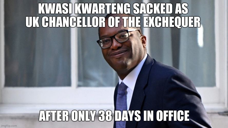 I've had cheese last longer than Kwasi. | KWASI KWARTENG SACKED AS 
UK CHANCELLOR OF THE EXCHEQUER; AFTER ONLY 38 DAYS IN OFFICE | image tagged in memes,kwasi kwarteng,uk,chancellor of the exchequer,fired,political meme | made w/ Imgflip meme maker
