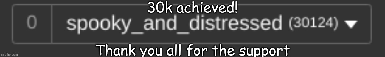 it has been done | 30k achieved! Thank you all for the support | image tagged in im bored,still | made w/ Imgflip meme maker