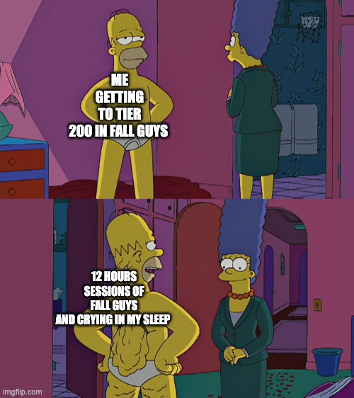 i did this for 3 weeks | ME GETTING TO TIER 200 IN FALL GUYS; 12 HOURS SESSIONS OF FALL GUYS AND CRYING IN MY SLEEP | image tagged in homer simpson's back fat | made w/ Imgflip meme maker