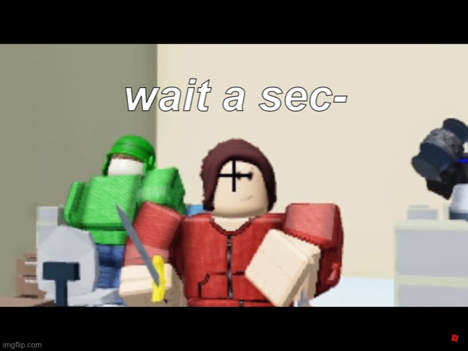 Wait a sec- | image tagged in wait a sec- | made w/ Imgflip meme maker