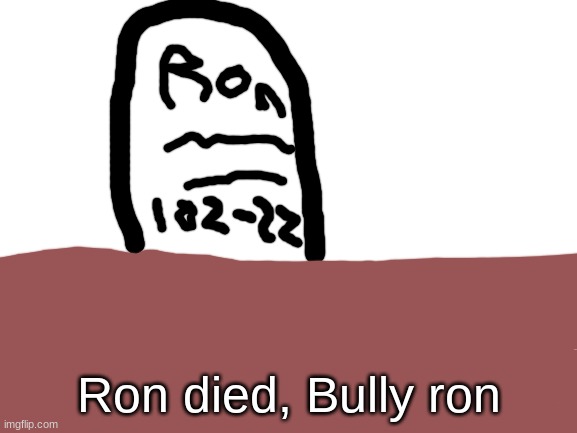 Bully ron | Ron died, Bully ron | image tagged in blank white template | made w/ Imgflip meme maker