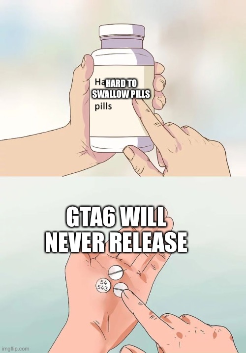 Hard To Swallow Pills Meme | HARD TO SWALLOW PILLS; GTA6 WILL NEVER RELEASE | image tagged in memes,hard to swallow pills | made w/ Imgflip meme maker