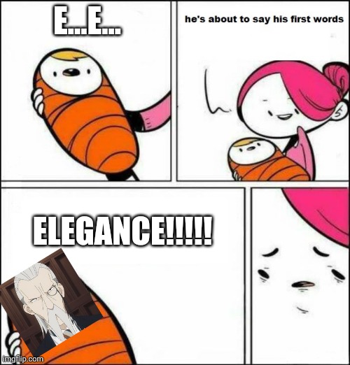 He is About to Say His First Words | E...E... ELEGANCE!!!!! | image tagged in he is about to say his first words,spy x family,anime | made w/ Imgflip meme maker