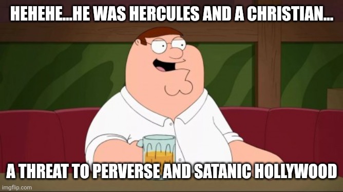 HEHEHE...HE WAS HERCULES AND A CHRISTIAN... A THREAT TO PERVERSE AND SATANIC HOLLYWOOD | made w/ Imgflip meme maker