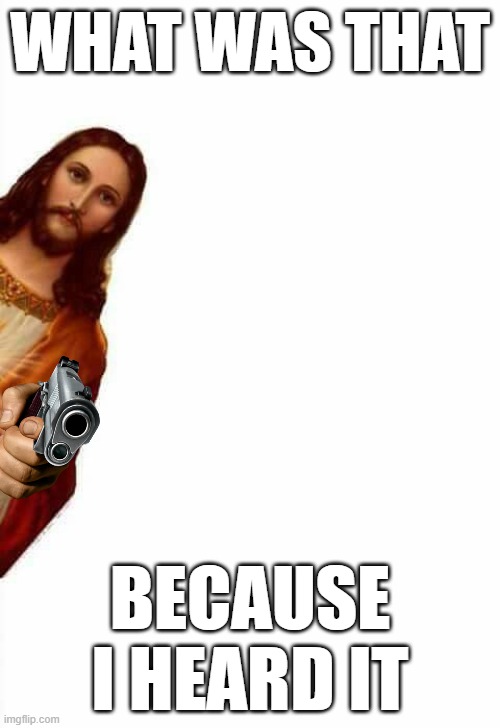 jesus watcha doin | WHAT WAS THAT; BECAUSE I HEARD IT | image tagged in jesus watcha doin | made w/ Imgflip meme maker