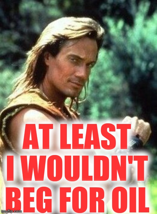 Hercules | AT LEAST I WOULDN'T BEG FOR OIL | image tagged in hercules | made w/ Imgflip meme maker