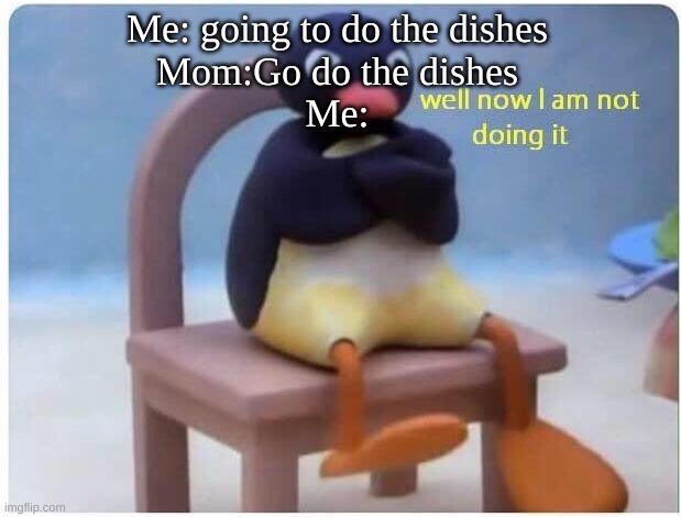 Isn't this annoying? | Me: going to do the dishes
Mom:Go do the dishes
Me: | image tagged in well now i'm not doing it | made w/ Imgflip meme maker