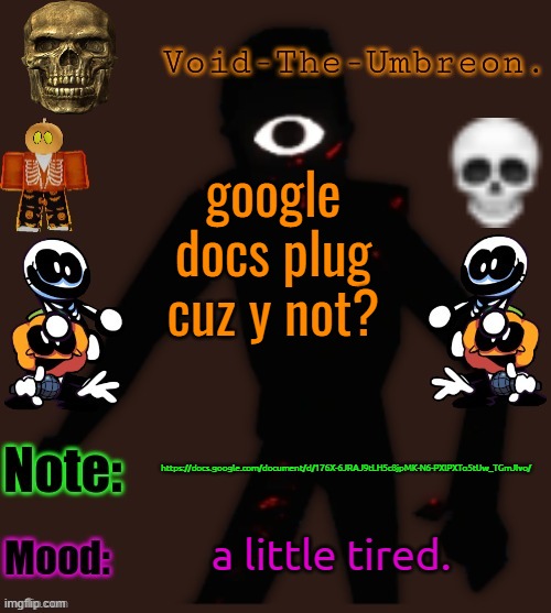 Void-The-Umbreon.'s Halloween Template | google docs plug cuz y not? https://docs.google.com/document/d/176X-6JRAJ9tLH5c8jpMK-N6-PXlPXTo5tUw_TGmJIvo/; a little tired. | image tagged in void-the-umbreon 's halloween template | made w/ Imgflip meme maker