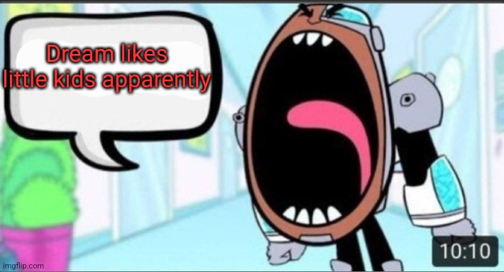 Cyborg Shouting Blank | Dream likes little kids apparently | image tagged in cyborg shouting blank | made w/ Imgflip meme maker