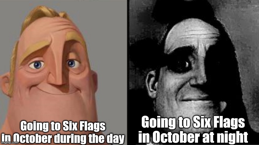 Traumatized Mr. Incredible | Going to Six Flags in October during the day; Going to Six Flags in October at night | image tagged in traumatized mr incredible | made w/ Imgflip meme maker