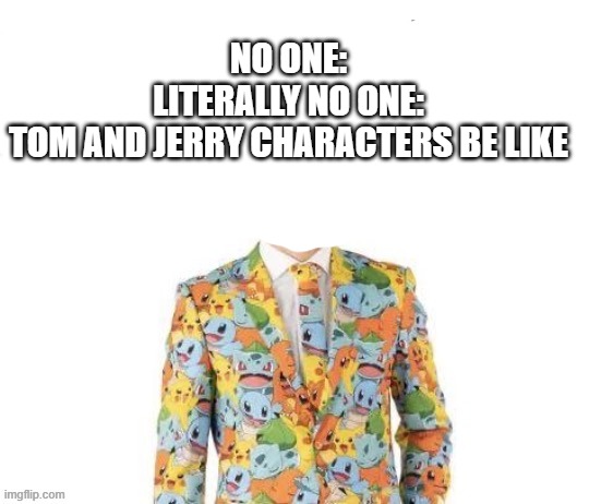 NO ONE:
LITERALLY NO ONE:
TOM AND JERRY CHARACTERS BE LIKE | made w/ Imgflip meme maker