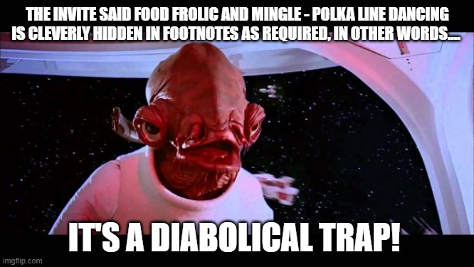 Picnic Not for the faint of heart | THE INVITE SAID FOOD FROLIC AND MINGLE - POLKA LINE DANCING IS CLEVERLY HIDDEN IN FOOTNOTES AS REQUIRED, IN OTHER WORDS.... IT'S A DIABOLICAL TRAP! | image tagged in it's a trap | made w/ Imgflip meme maker