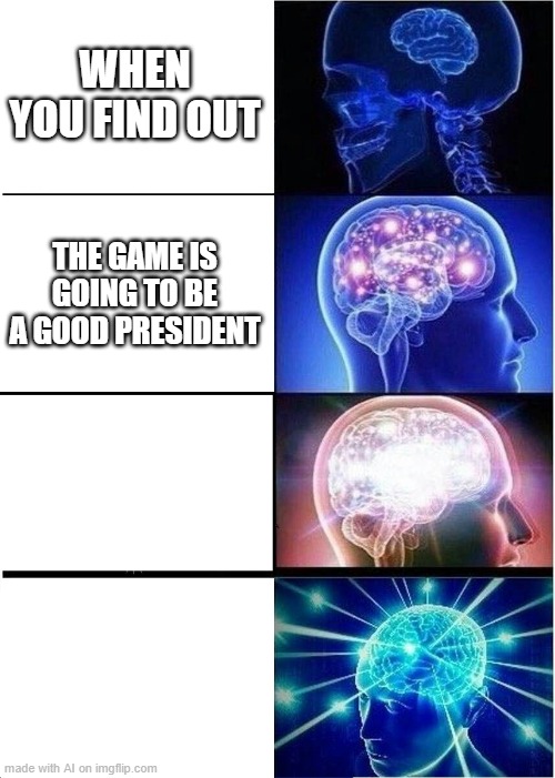 the game is going to be a good president | WHEN YOU FIND OUT; THE GAME IS GOING TO BE A GOOD PRESIDENT | image tagged in memes,expanding brain,artificial intelligence | made w/ Imgflip meme maker