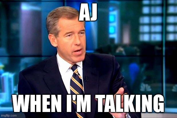 Brian Williams Was There 2 Meme | AJ; WHEN I'M TALKING | image tagged in memes,brian williams was there 2 | made w/ Imgflip meme maker
