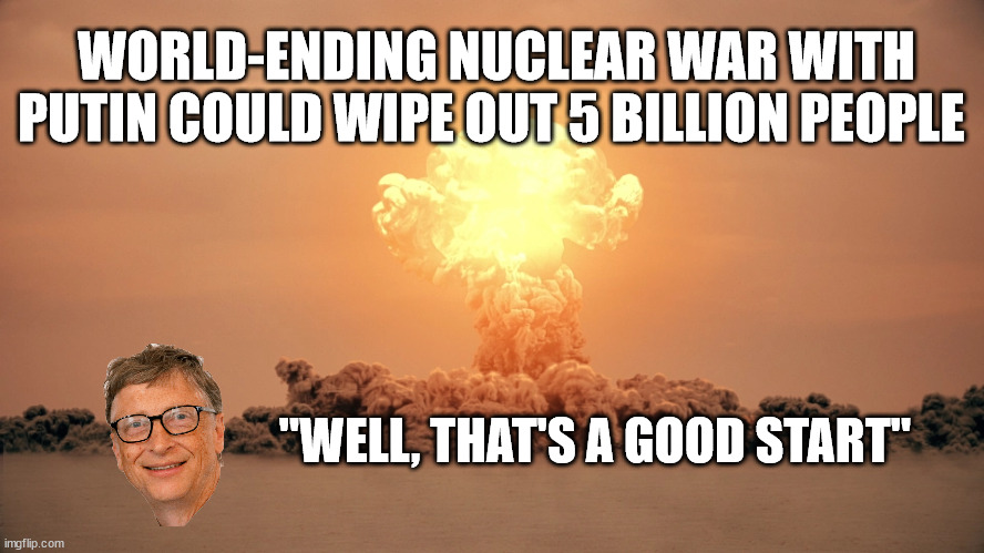  WORLD-ENDING NUCLEAR WAR WITH PUTIN COULD WIPE OUT 5 BILLION PEOPLE; "WELL, THAT'S A GOOD START" | image tagged in bill gates,overpopulation | made w/ Imgflip meme maker