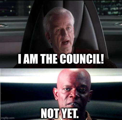 NOT YET. I AM THE COUNCIL! | image tagged in palpatine i am the senate,i am the senate - not yet | made w/ Imgflip meme maker