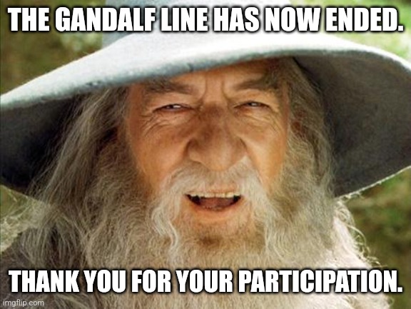 A Wizard Is Never Late | THE GANDALF LINE HAS NOW ENDED. THANK YOU FOR YOUR PARTICIPATION. | image tagged in a wizard is never late | made w/ Imgflip meme maker