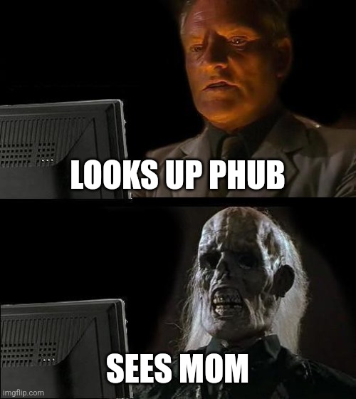 Lol | LOOKS UP PHUB; SEES MOM | image tagged in memes,i'll just wait here | made w/ Imgflip meme maker