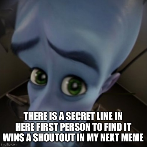 First giveaway I will do more | THERE IS A SECRET LINE IN HERE FIRST PERSON TO FIND IT WINS A SHOUTOUT IN MY NEXT MEME | image tagged in megamind peeking | made w/ Imgflip meme maker