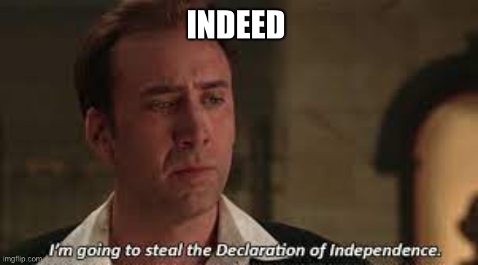 I'm going to Steal the Declaration of Independance Nicholas Cage | INDEED | image tagged in i'm going to steal the declaration of independance nicholas cage | made w/ Imgflip meme maker