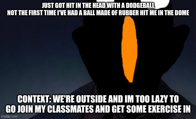 kaiju named finger | JUST GOT HIT IN THE HEAD WITH A DODGEBALL
NOT THE FIRST TIME I'VE HAD A BALL MADE OF RUBBER HIT ME IN THE DOME; CONTEXT: WE'RE OUTSIDE AND IM TOO LAZY TO GO JOIN MY CLASSMATES AND GET SOME EXERCISE IN | image tagged in kaiju named finger | made w/ Imgflip meme maker