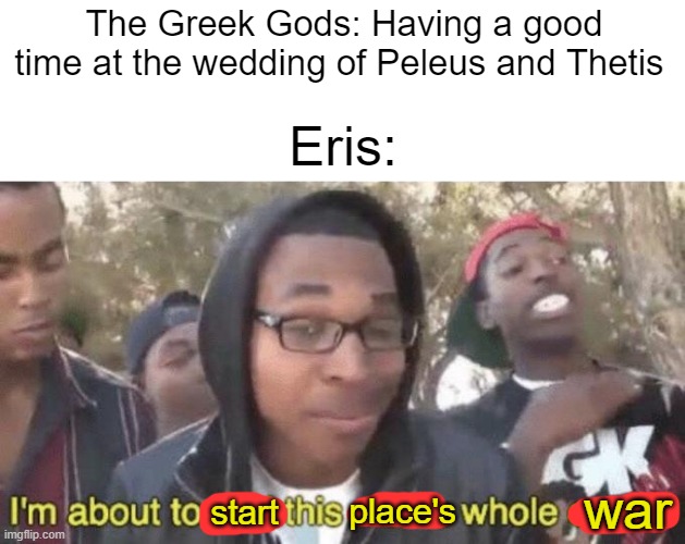 Someone, edit the Discord icon into the Golden Apple of Discord. Please. |  The Greek Gods: Having a good time at the wedding of Peleus and Thetis; Eris:; war; place's; start | image tagged in i m about to end this man s whole career | made w/ Imgflip meme maker