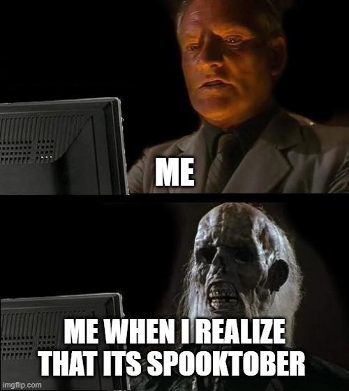 Im late | ME; ME WHEN I REALIZE THAT ITS SPOOKTOBER | image tagged in memes,i'll just wait here | made w/ Imgflip meme maker