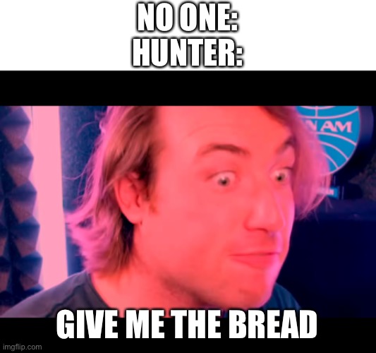 Limenade | NO ONE:
HUNTER:; GIVE ME THE BREAD | image tagged in funny | made w/ Imgflip meme maker