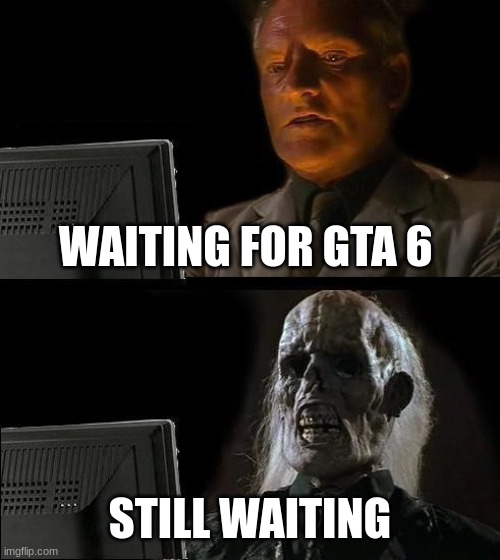 I'll Just Wait Here | WAITING FOR GTA 6; STILL WAITING | image tagged in memes,i'll just wait here | made w/ Imgflip meme maker