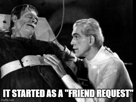 It Started as a "Friend Request" | IT STARTED AS A "FRIEND REQUEST" | image tagged in halloween,frankenstein | made w/ Imgflip meme maker