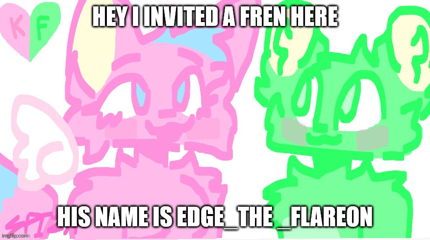 flippy x kitty drawn by SPI! | HEY I INVITED A FREN HERE; HIS NAME IS EDGE_THE _FLAREON | image tagged in flippy x kitty drawn by spi | made w/ Imgflip meme maker