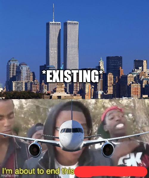 *EXISTING* | image tagged in twin towers respects payed,i m about to end this man s whole career | made w/ Imgflip meme maker