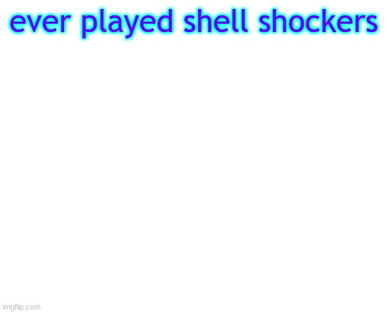 sdgdgfgnhrdewr | ever played shell shockers | image tagged in untilled temp | made w/ Imgflip meme maker