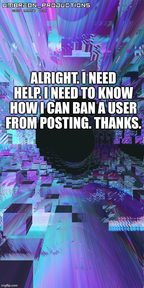 This is a code red for the LGBTQ_Army stream. | ALRIGHT. I NEED HELP. I NEED TO KNOW HOW I CAN BAN A USER FROM POSTING. THANKS. | image tagged in umbreon | made w/ Imgflip meme maker