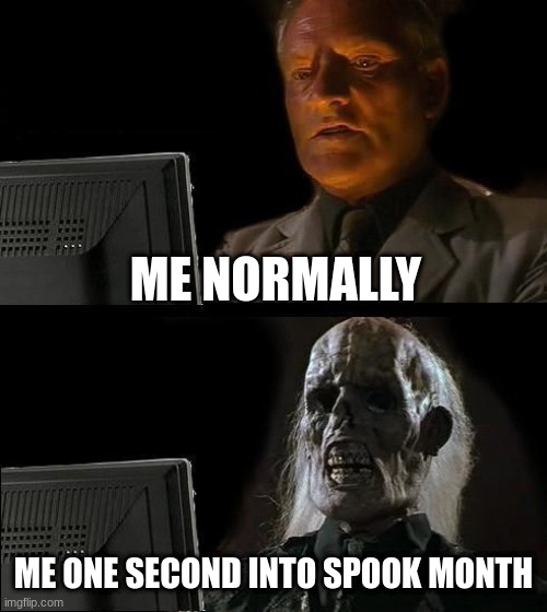 Hello | ME NORMALLY; ME ONE SECOND INTO SPOOK MONTH | image tagged in spooky month | made w/ Imgflip meme maker