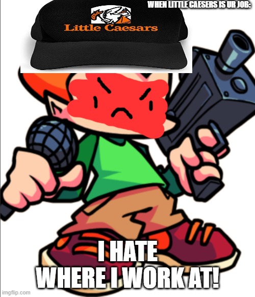 WeLcOmE tO lItTle CaEsErS hOw mAy I hElP u | WHEN LITTLE CAESERS IS UR JOB:; I HATE WHERE I WORK AT! | image tagged in add a face to pico | made w/ Imgflip meme maker